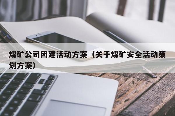 煤礦公司團建活動方案(關于煤礦安全活動策劃方案)