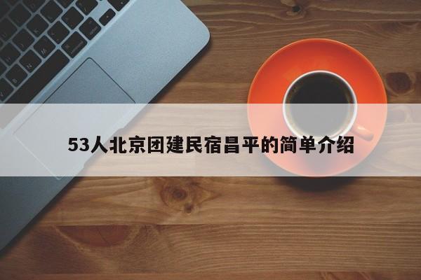 53人北京團建民宿昌平的簡單介紹
